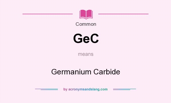 What does GeC mean? It stands for Germanium Carbide