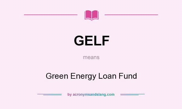 What does GELF mean? It stands for Green Energy Loan Fund