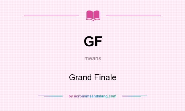 What does GF mean? It stands for Grand Finale