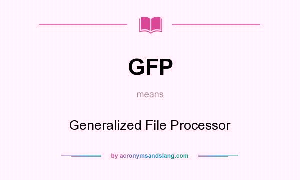 What does GFP mean? It stands for Generalized File Processor