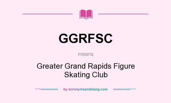 What does GGRFSC mean? It stands for Greater Grand Rapids Figure Skating Club