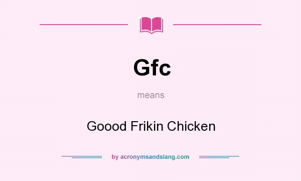 What does Gfc mean? It stands for Goood Frikin Chicken