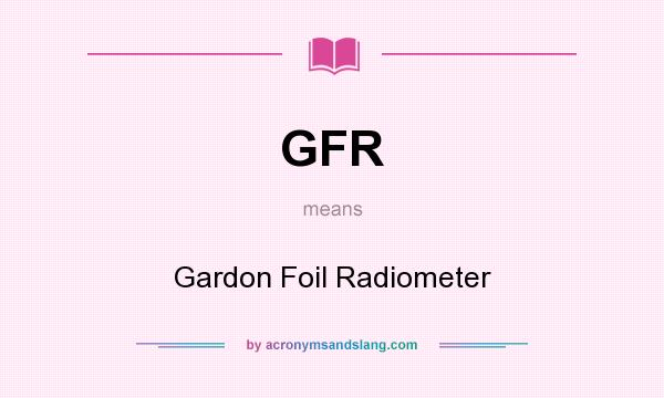 What does GFR mean? It stands for Gardon Foil Radiometer