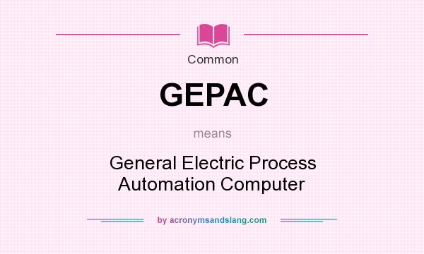 What does GEPAC mean? It stands for General Electric Process Automation Computer