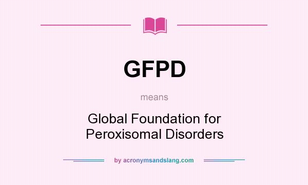 What does GFPD mean? It stands for Global Foundation for Peroxisomal Disorders