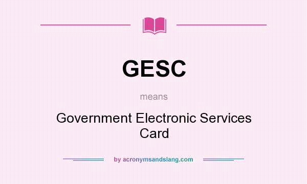 What does GESC mean? It stands for Government Electronic Services Card