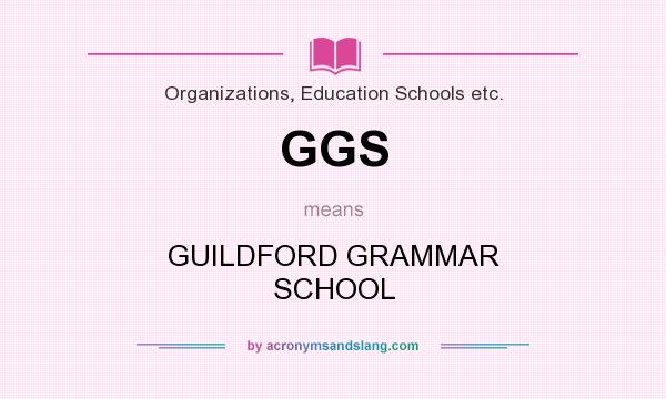 What does GGS mean? It stands for GUILDFORD GRAMMAR SCHOOL