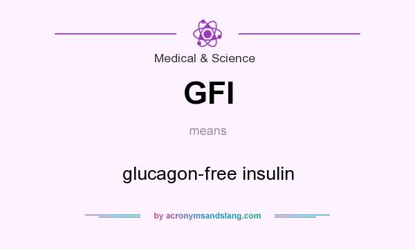 What does GFI mean? It stands for glucagon-free insulin