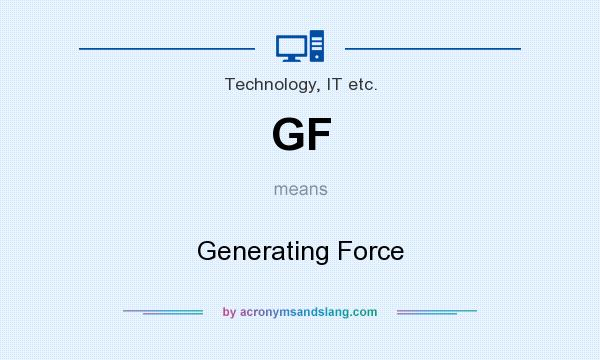 What does GF mean? It stands for Generating Force