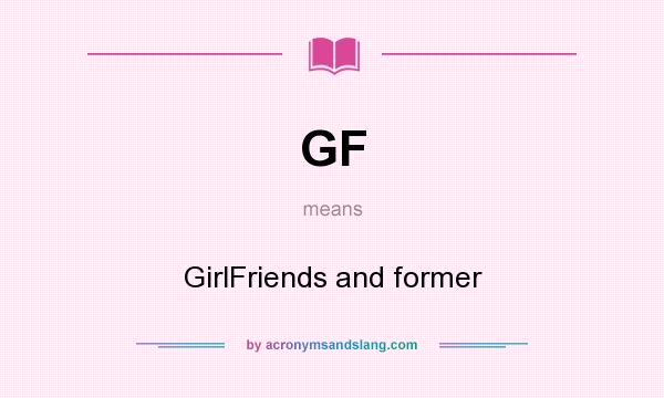What does GF mean? It stands for GirlFriends and former