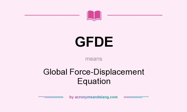 What does GFDE mean? It stands for Global Force-Displacement Equation