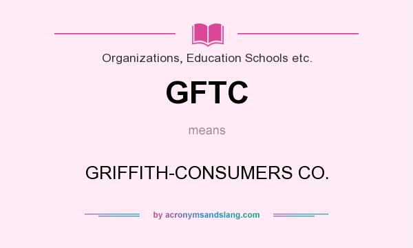 What does GFTC mean? It stands for GRIFFITH-CONSUMERS CO.