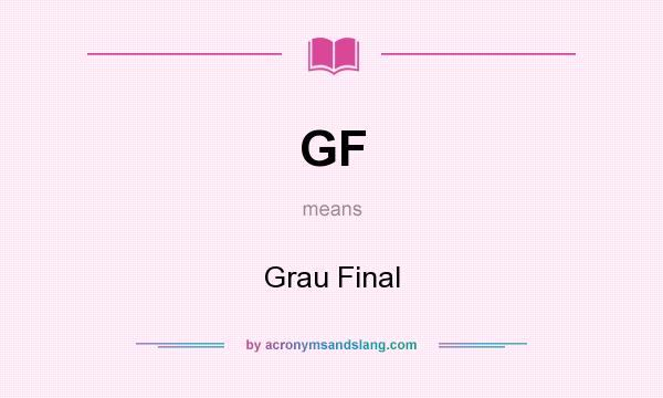 What does GF mean? It stands for Grau Final