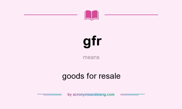 What does gfr mean? It stands for goods for resale