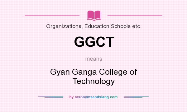What does GGCT mean? It stands for Gyan Ganga College of Technology