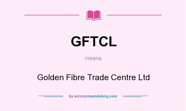 What does GFTCL mean? It stands for Golden Fibre Trade Centre Ltd