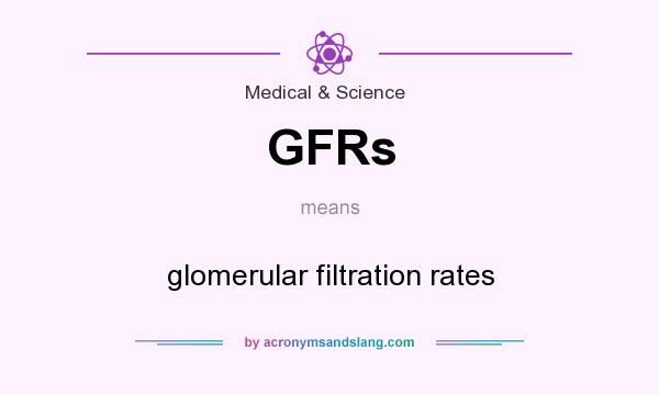 What does GFRs mean? It stands for glomerular filtration rates