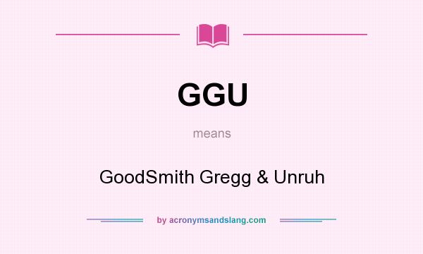 What does GGU mean? It stands for GoodSmith Gregg & Unruh