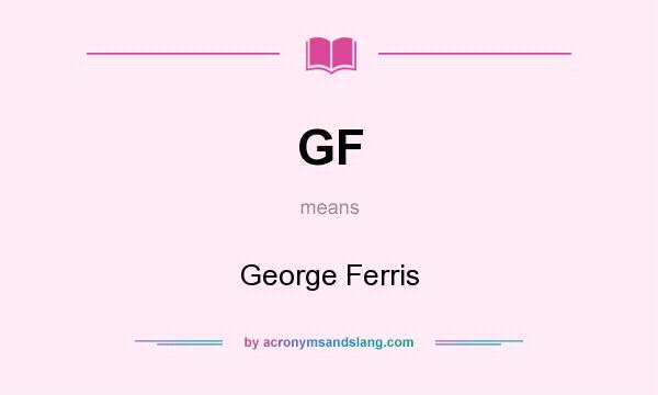 What does GF mean? It stands for George Ferris