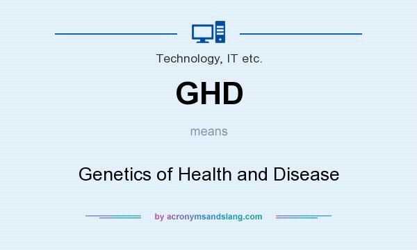 What does GHD mean? It stands for Genetics of Health and Disease