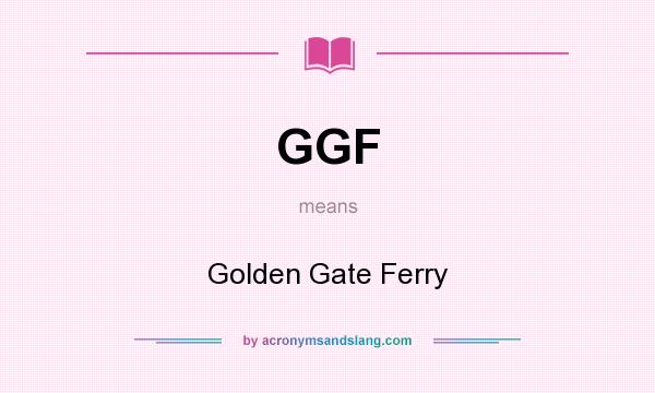 What does GGF mean? It stands for Golden Gate Ferry