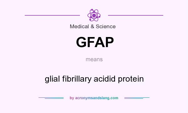 What does GFAP mean? It stands for glial fibrillary acidid protein