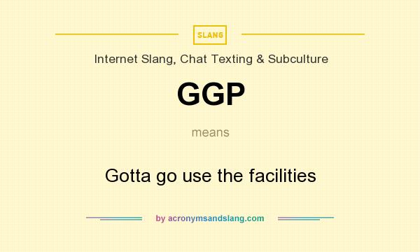 What does GGP mean? It stands for Gotta go use the facilities