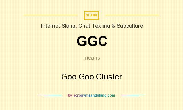 What does GGC mean? It stands for Goo Goo Cluster