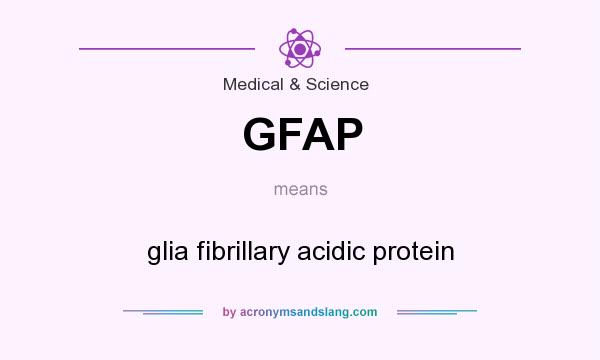 What does GFAP mean? It stands for glia fibrillary acidic protein