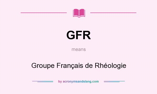 What does GFR mean? It stands for Groupe Français de Rhéologie