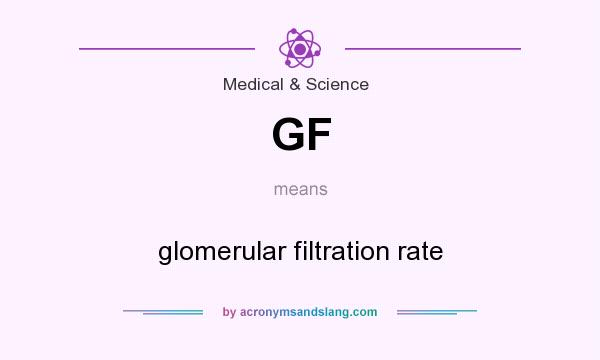 What does GF mean? It stands for glomerular filtration rate