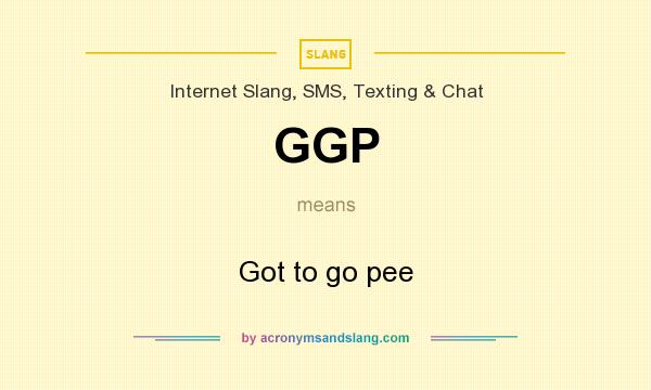 What does GGP mean? It stands for Got to go pee