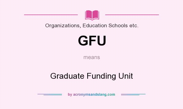 What does GFU mean? It stands for Graduate Funding Unit