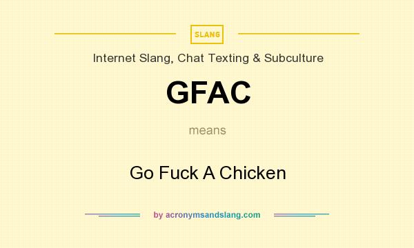 What does GFAC mean? It stands for Go Fuck A Chicken