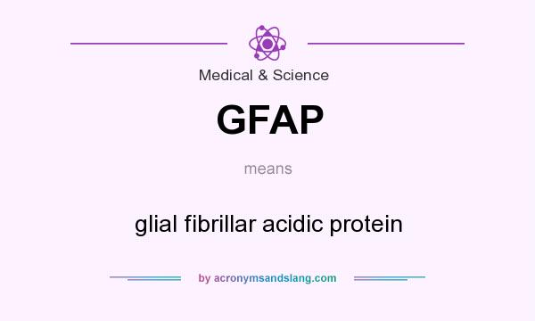 What does GFAP mean? It stands for glial fibrillar acidic protein