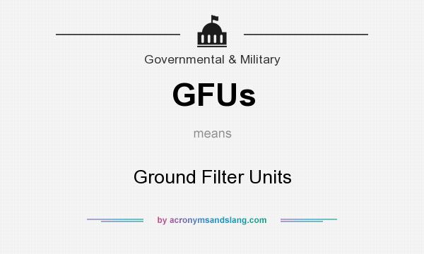 What does GFUs mean? It stands for Ground Filter Units