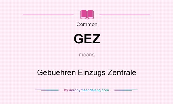 What does GEZ mean? It stands for Gebuehren Einzugs Zentrale