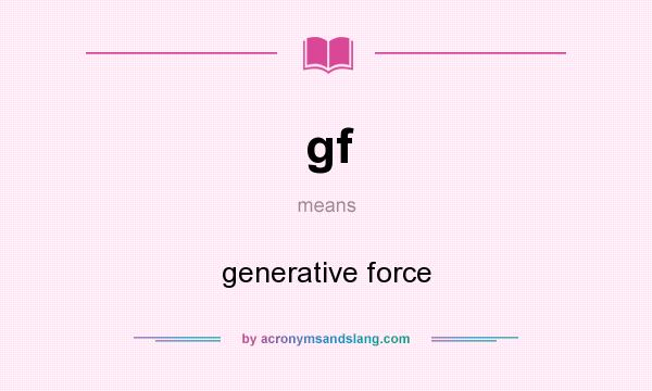 What does gf mean? It stands for generative force