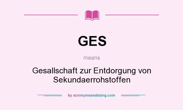 What does GES mean? It stands for Gesallschaft zur Entdorgung von Sekundaerrohstoffen