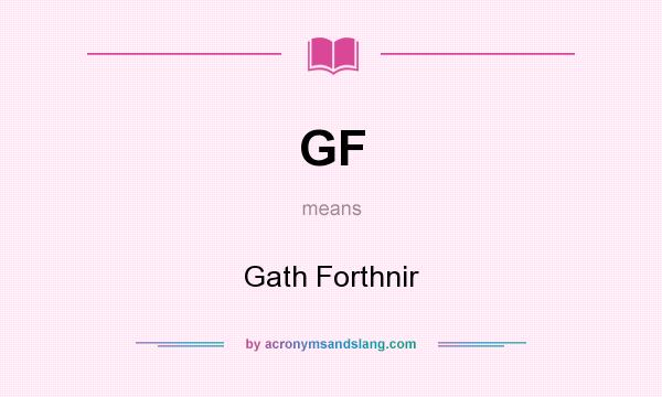 What does GF mean? It stands for Gath Forthnir