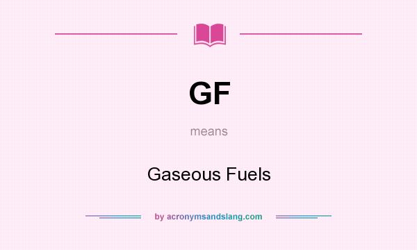 What does GF mean? It stands for Gaseous Fuels