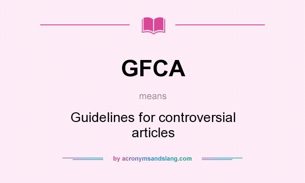 What does GFCA mean? It stands for Guidelines for controversial articles