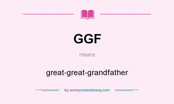 What does GGF mean? It stands for great-great-grandfather