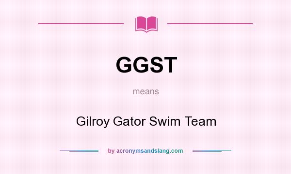 What does GGST mean? It stands for Gilroy Gator Swim Team