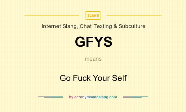 What does GFYS mean? It stands for Go Fuck Your Self
