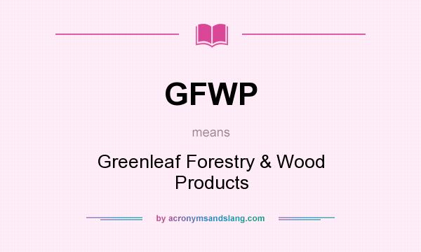 What does GFWP mean? It stands for Greenleaf Forestry & Wood Products