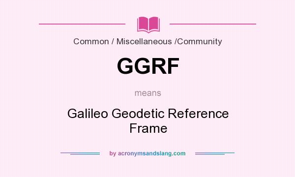 What does GGRF mean? It stands for Galileo Geodetic Reference Frame