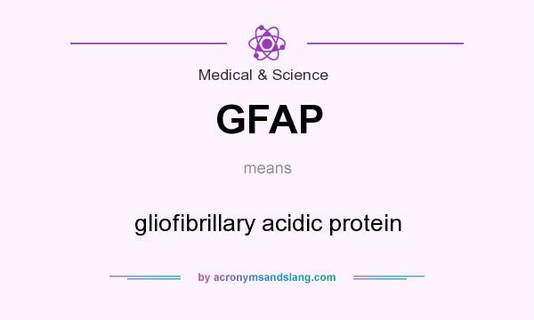 What does GFAP mean? It stands for gliofibrillary acidic protein