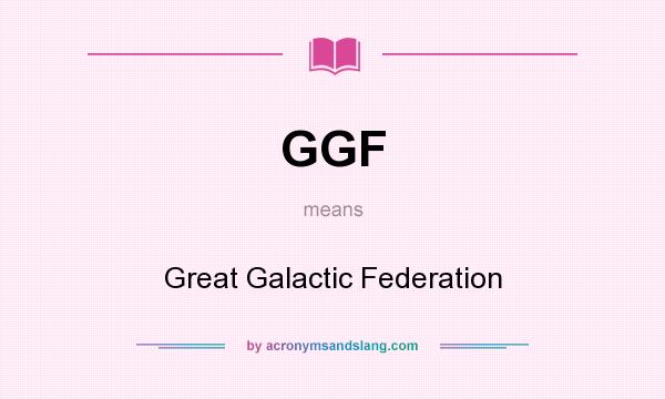 What does GGF mean? It stands for Great Galactic Federation