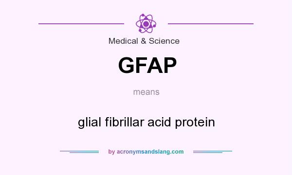 What does GFAP mean? It stands for glial fibrillar acid protein